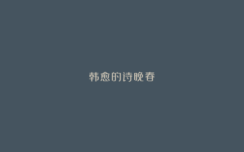 韩愈的诗晚春