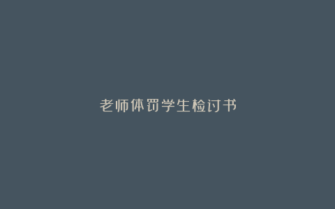 老师体罚学生检讨书