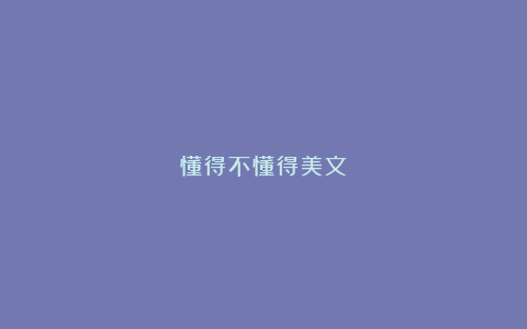 懂得不懂得美文