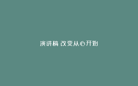 演讲稿《改变从心开始》