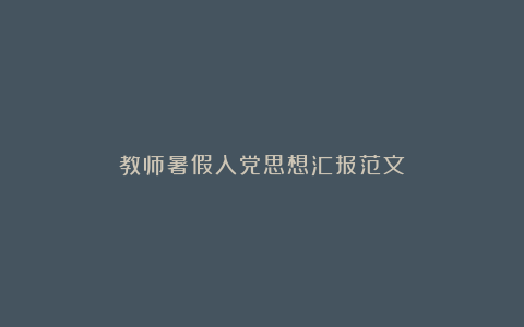 教师暑假入党思想汇报范文