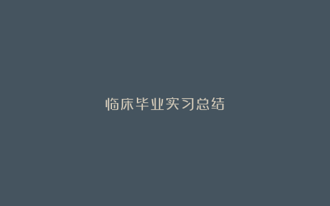 临床毕业实习总结