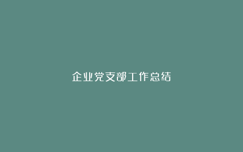 企业党支部工作总结