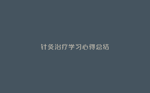 针灸治疗学习心得总结