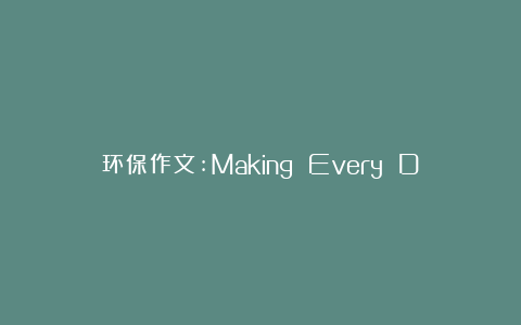 环保作文:Making Every Day Earth Day