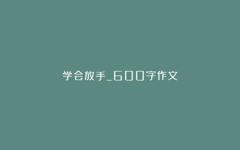 学会放手_600字作文