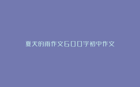 夏天的雨作文600字初中作文