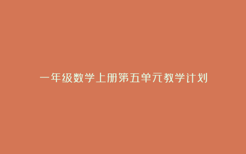 一年级数学上册第五单元教学计划