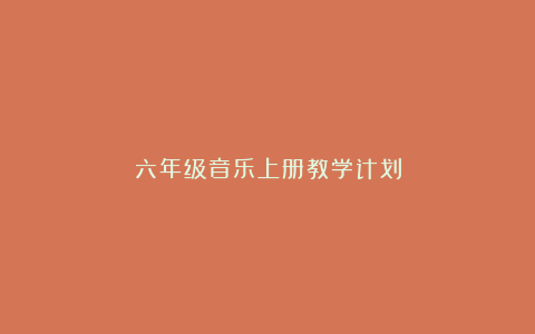 六年级音乐上册教学计划