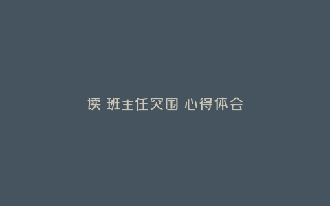 读《班主任突围》心得体会