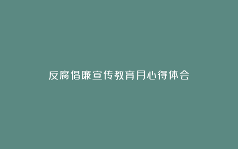 反腐倡廉宣传教育月心得体会