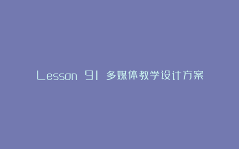 Lesson 91 多媒体教学设计方案