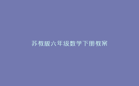 苏教版六年级数学下册教案