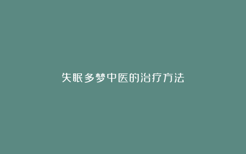 失眠多梦中医的治疗方法