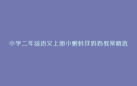 小学二年级语文上册小蝌蚪找妈妈教案精选