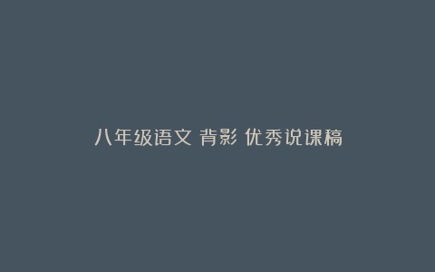 八年级语文《背影》优秀说课稿