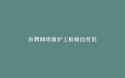 应聘网络维护工程师自荐信