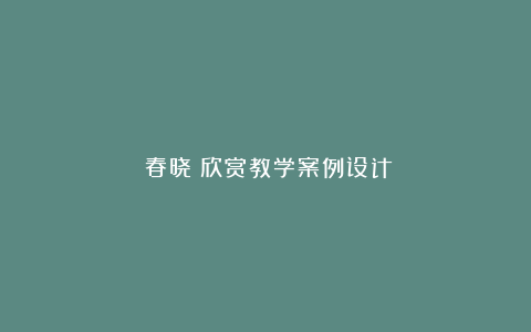 《春晓》欣赏教学案例设计