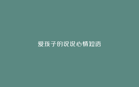 爱孩子的说说心情短语