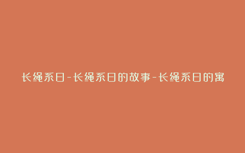 长绳系日-长绳系日的故事-长绳系日的寓意-长绳系日的意思