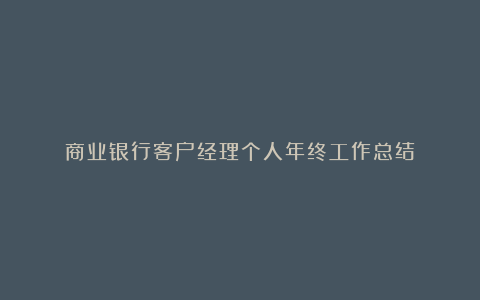 商业银行客户经理个人年终工作总结