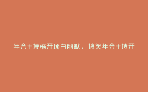 年会主持稿开场白幽默, 搞笑年会主持开场白