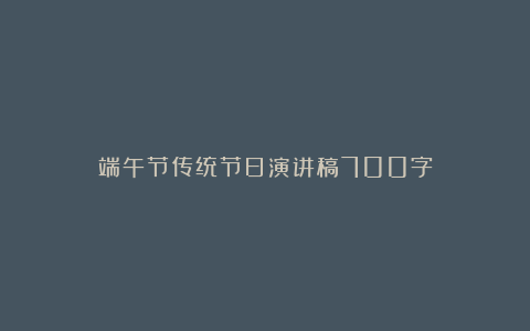 端午节传统节日演讲稿700字