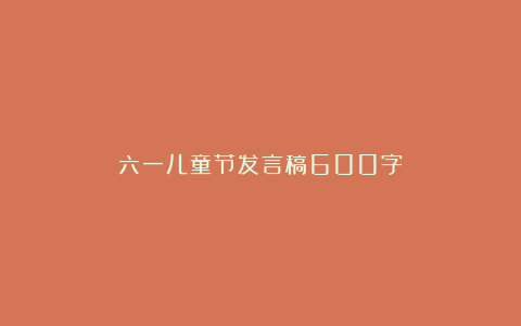 六一儿童节发言稿600字