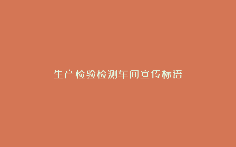 生产检验检测车间宣传标语