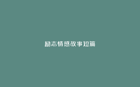 励志情感故事短篇