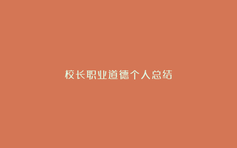 校长职业道德个人总结