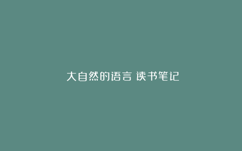 《大自然的语言》读书笔记