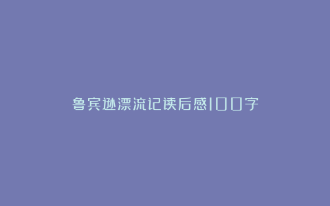 鲁宾逊漂流记读后感100字