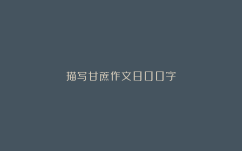 描写甘蔗作文800字