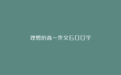 理想的高一作文600字