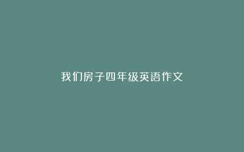 我们房子四年级英语作文