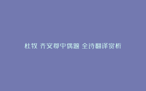 杜牧《齐安郡中偶题》全诗翻译赏析