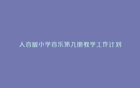 人音版小学音乐第九册教学工作计划