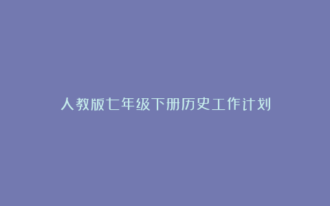 人教版七年级下册历史工作计划