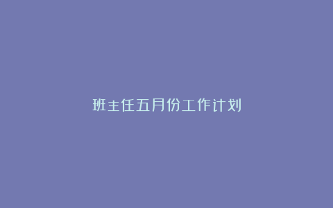 班主任五月份工作计划