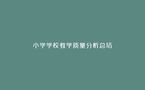 小学学校教学质量分析总结