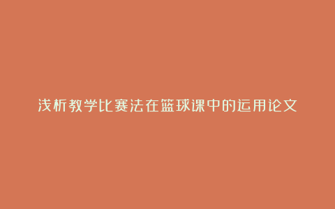 浅析教学比赛法在篮球课中的运用论文