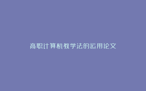 高职计算机教学法的运用论文