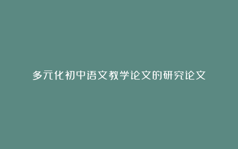 多元化初中语文教学论文的研究论文