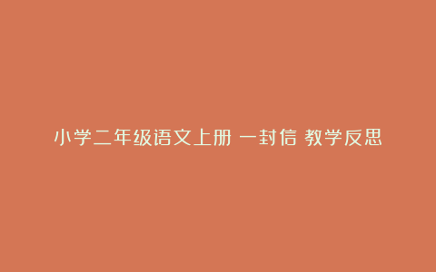 小学二年级语文上册《一封信》教学反思