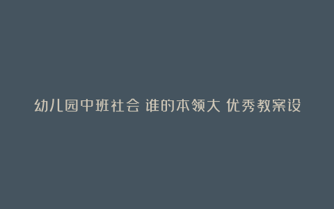 幼儿园中班社会《谁的本领大》优秀教案设计