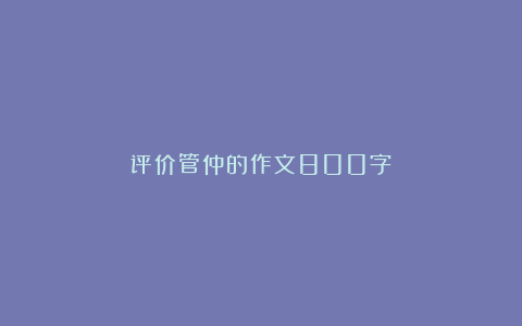 评价管仲的作文800字