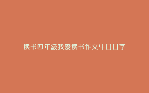 读书四年级我爱读书作文400字