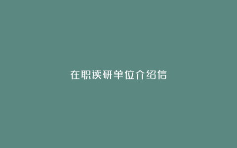 在职读研单位介绍信