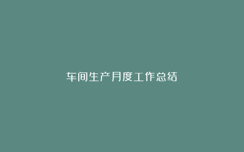 车间生产月度工作总结